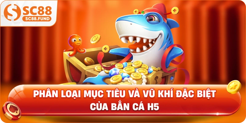 Phân loại mục tiêu và vũ khí đặc biệt của bắn cá H5
